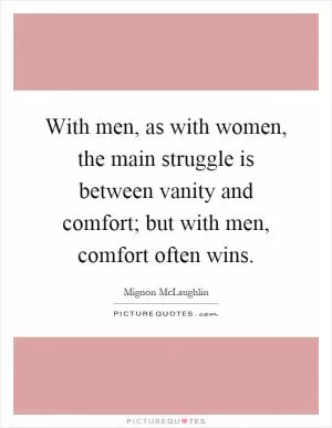 With men, as with women, the main struggle is between vanity and comfort; but with men, comfort often wins Picture Quote #1
