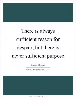 There is always sufficient reason for despair, but there is never sufficient purpose Picture Quote #1