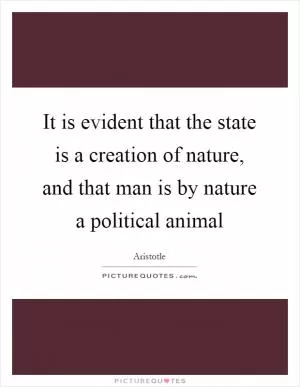 It is evident that the state is a creation of nature, and that man is by nature a political animal Picture Quote #1