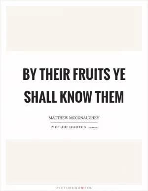 By their fruits ye shall know them Picture Quote #1