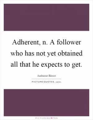 Adherent, n. A follower who has not yet obtained all that he expects to get Picture Quote #1
