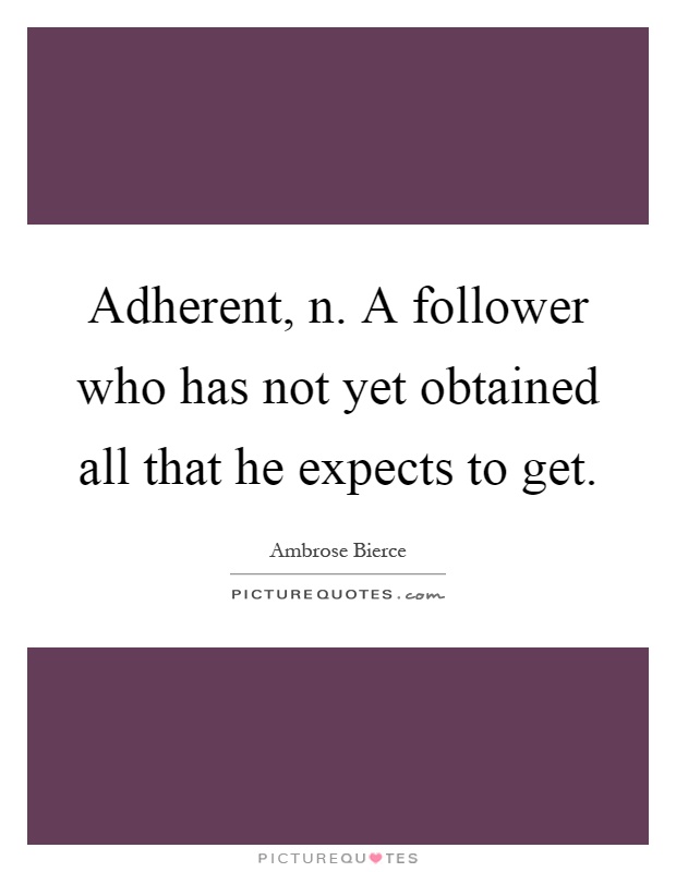 Adherent, n. A follower who has not yet obtained all that he expects to get Picture Quote #1