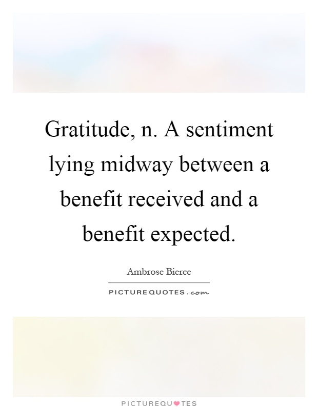 Gratitude, n. A sentiment lying midway between a benefit received and a benefit expected Picture Quote #1