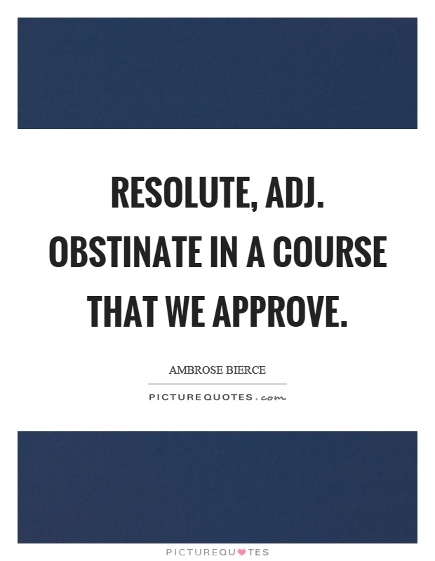 Resolute, adj. Obstinate in a course that we approve Picture Quote #1