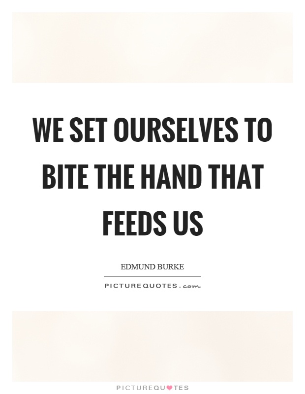 We set ourselves to bite the hand that feeds us Picture Quote #1