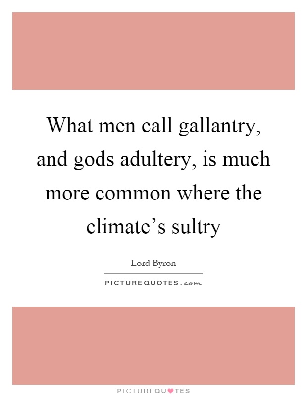 What men call gallantry, and gods adultery, is much more common where the climate's sultry Picture Quote #1