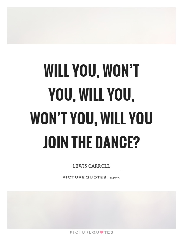 Will you, won't you, will you, won't you, will you join the dance? Picture Quote #1