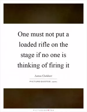 One must not put a loaded rifle on the stage if no one is thinking of firing it Picture Quote #1