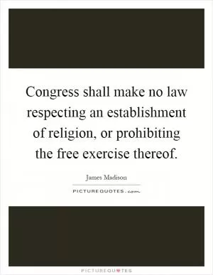 Congress shall make no law respecting an establishment of religion, or prohibiting the free exercise thereof Picture Quote #1
