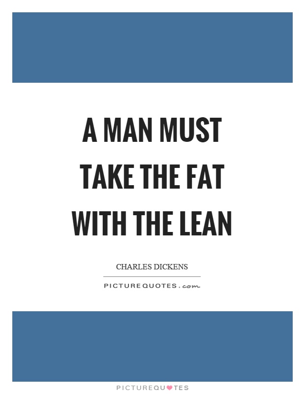 A man must take the fat with the lean Picture Quote #1