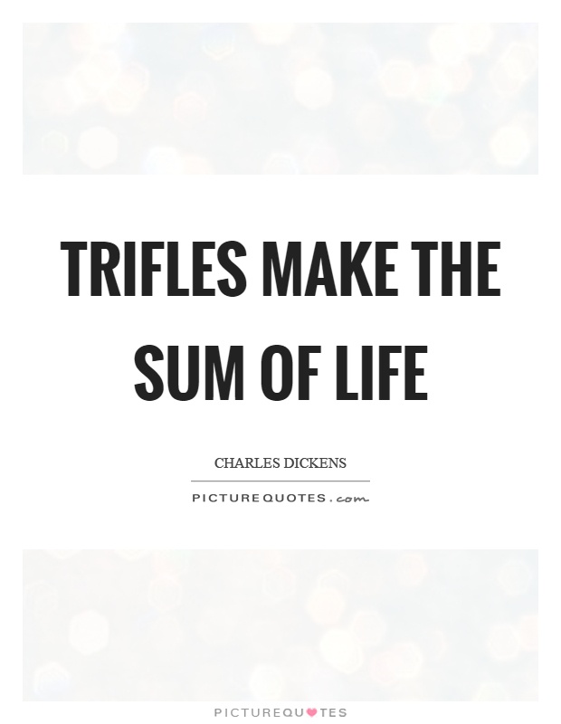 Trifles make the sum of life Picture Quote #1