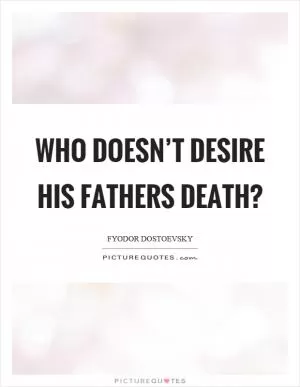 Who doesn’t desire his fathers death? Picture Quote #1