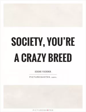 Society, you’re a crazy breed Picture Quote #1