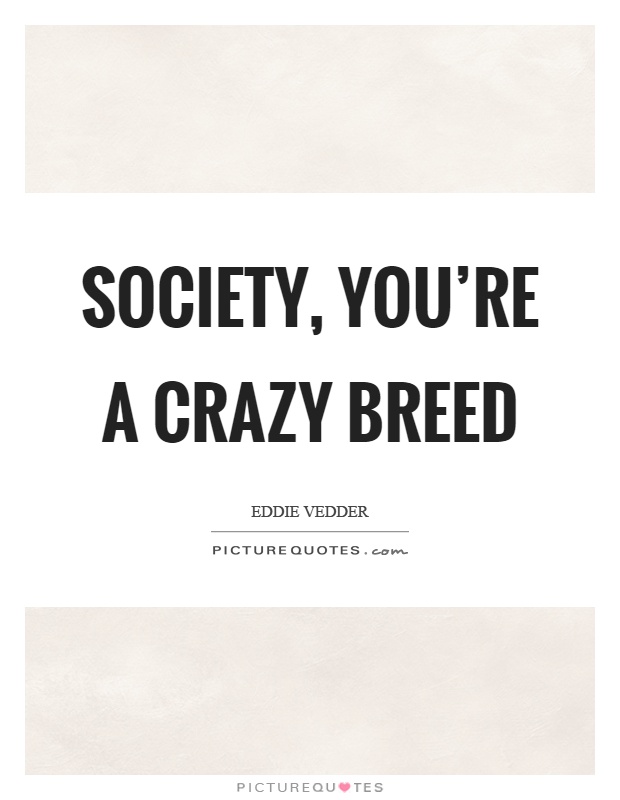 Society, you're a crazy breed Picture Quote #1