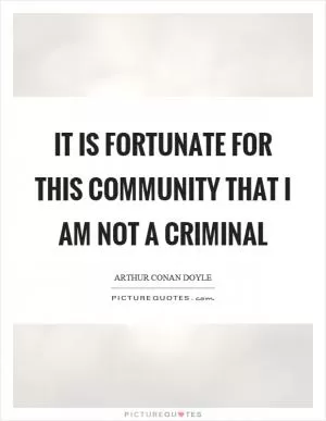 It is fortunate for this community that I am not a criminal Picture Quote #1