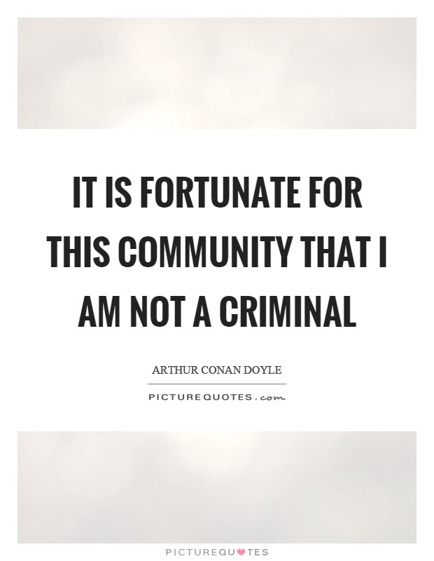 It is fortunate for this community that I am not a criminal Picture Quote #1