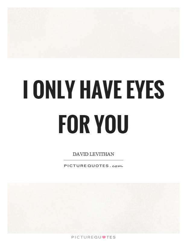 I only have eyes for you Picture Quote #1