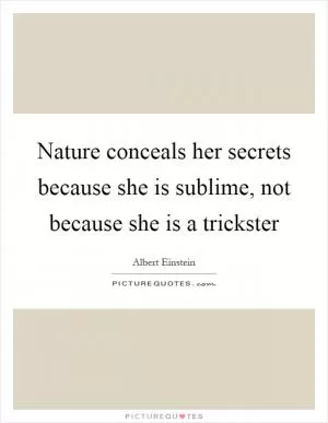 Nature conceals her secrets because she is sublime, not because she is a trickster Picture Quote #1
