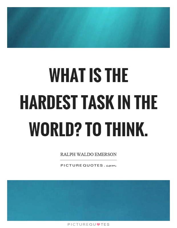 What is the hardest task in the world? To think Picture Quote #1