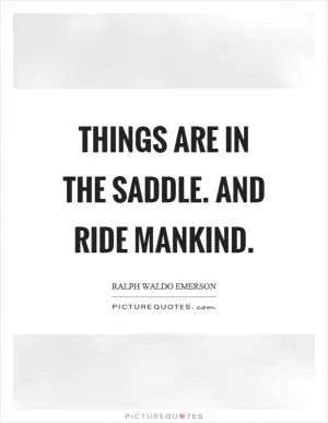 Things are in the saddle. And ride mankind Picture Quote #1