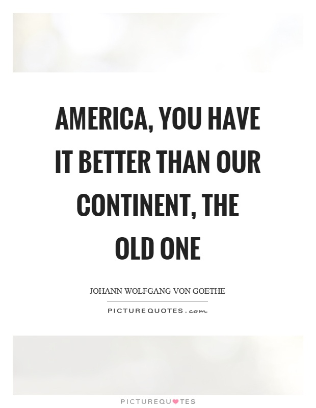 America, you have it better than our continent, the old one Picture Quote #1