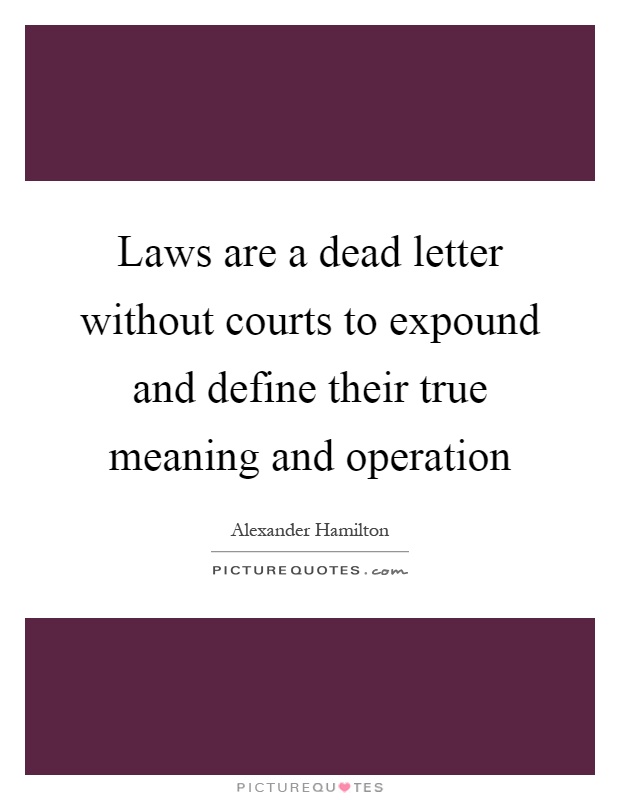 Laws are a dead letter without courts to expound and define their true meaning and operation Picture Quote #1
