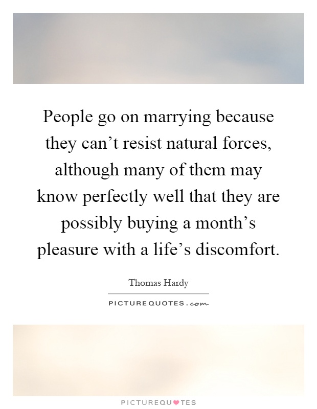 People go on marrying because they can't resist natural forces, although many of them may know perfectly well that they are possibly buying a month's pleasure with a life's discomfort Picture Quote #1