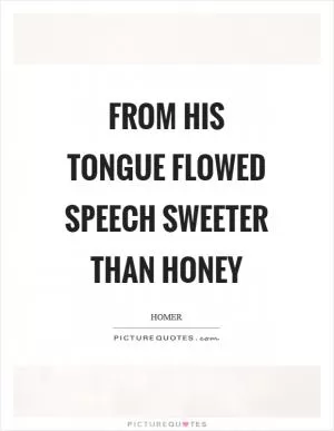 From his tongue flowed speech sweeter than honey Picture Quote #1