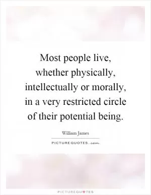 Most people live, whether physically, intellectually or morally, in a very restricted circle of their potential being Picture Quote #1