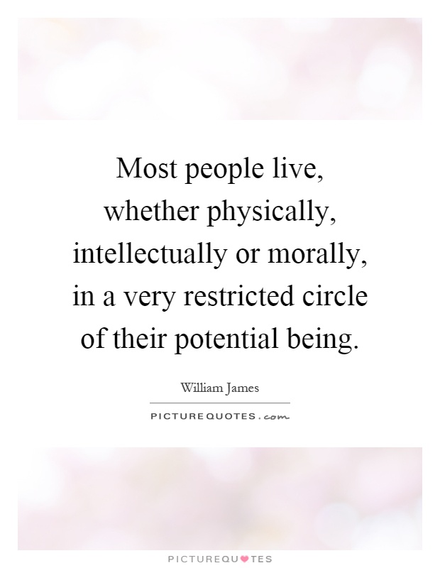 Most people live, whether physically, intellectually or morally, in a very restricted circle of their potential being Picture Quote #1