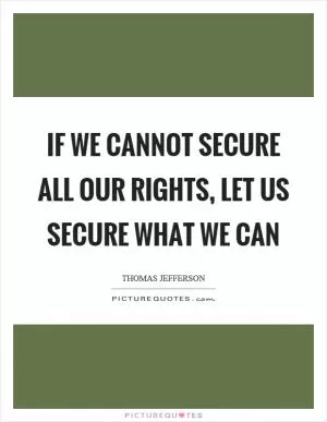 If we cannot secure all our rights, let us secure what we can Picture Quote #1