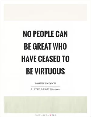 No people can be great who have ceased to be virtuous Picture Quote #1