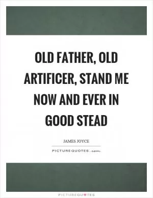 Old father, old artificer, stand me now and ever in good stead Picture Quote #1