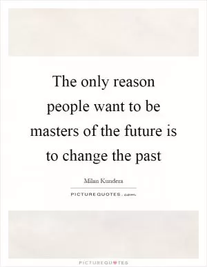 The only reason people want to be masters of the future is to change the past Picture Quote #1