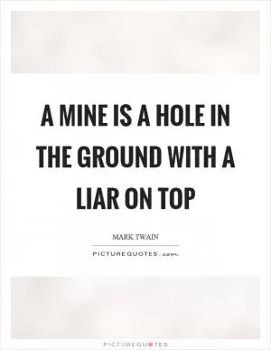 A mine is a hole in the ground with a liar on top Picture Quote #1