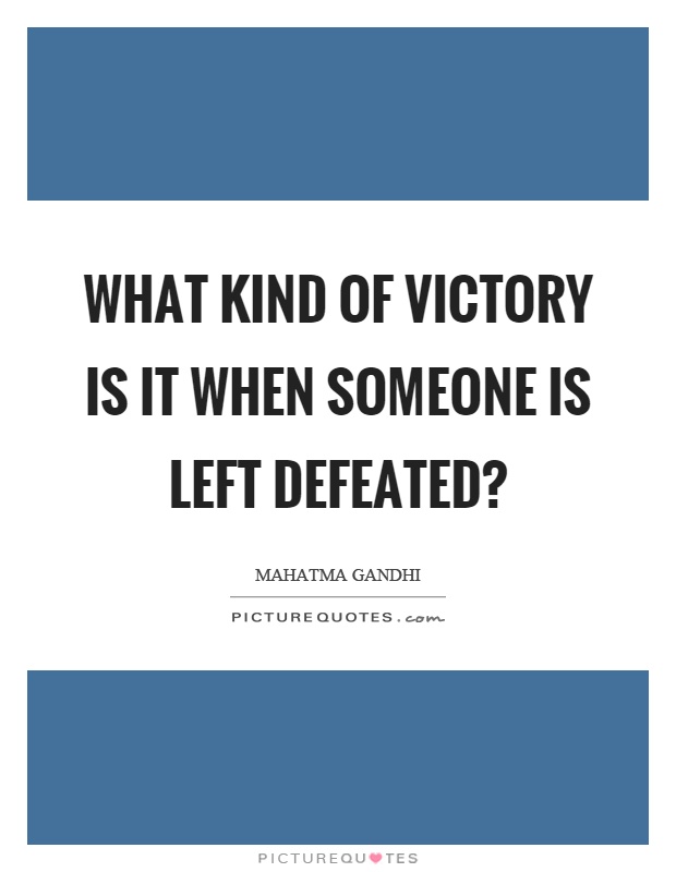 What kind of victory is it when someone is left defeated? Picture Quote #1