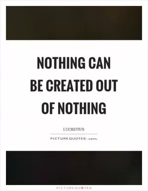 Nothing can be created out of nothing Picture Quote #1