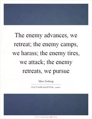 The enemy advances, we retreat; the enemy camps, we harass; the enemy tires, we attack; the enemy retreats, we pursue Picture Quote #1