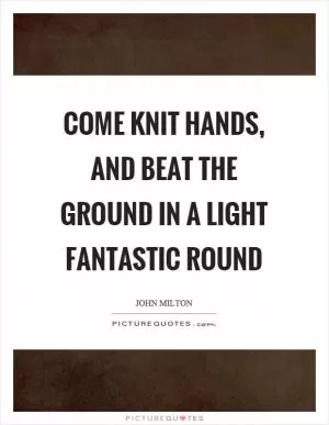 Come knit hands, and beat the ground in a light fantastic round Picture Quote #1