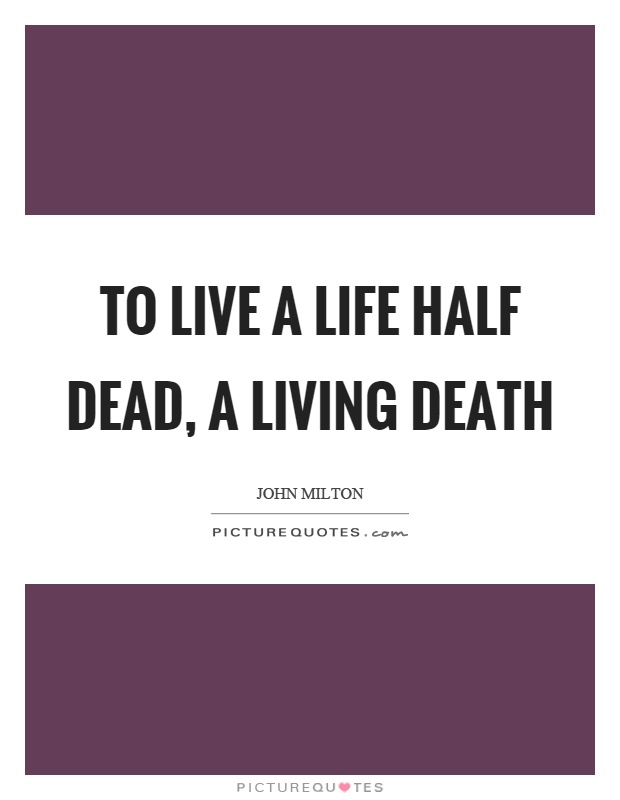 To live a life half dead, a living death Picture Quote #1