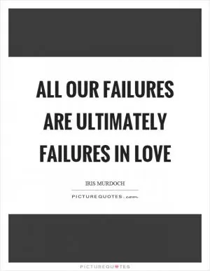 All our failures are ultimately failures in love Picture Quote #1