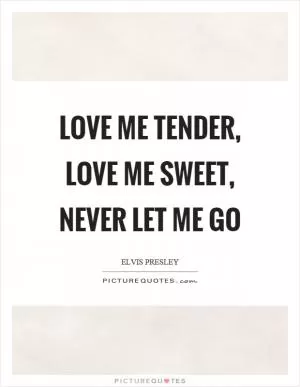 Love me tender, love me sweet, never let me go Picture Quote #1