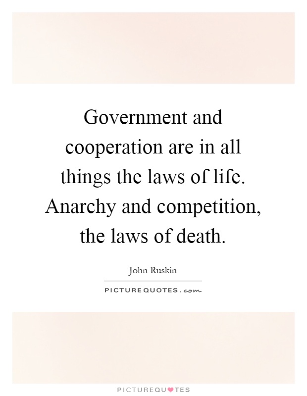 Government and cooperation are in all things the laws of life. Anarchy and competition, the laws of death Picture Quote #1