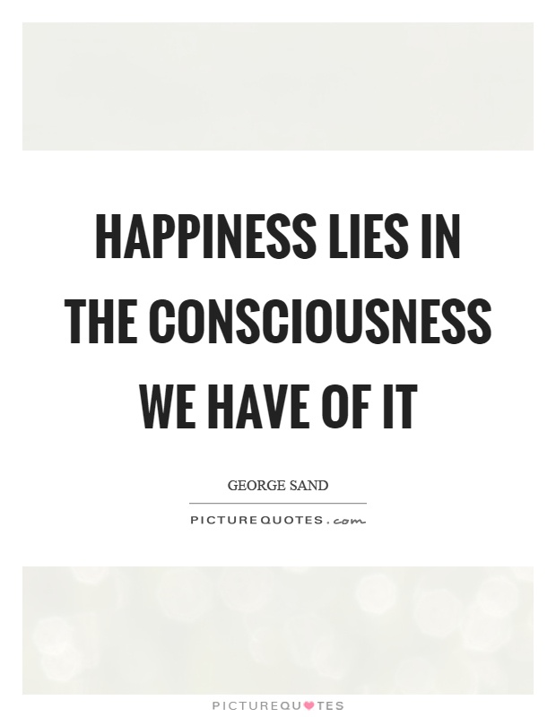 Happiness lies in the consciousness we have of it Picture Quote #1