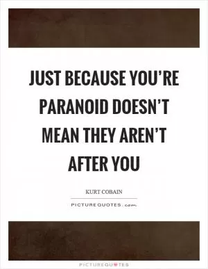 Just because you’re paranoid doesn’t mean they aren’t after you Picture Quote #1