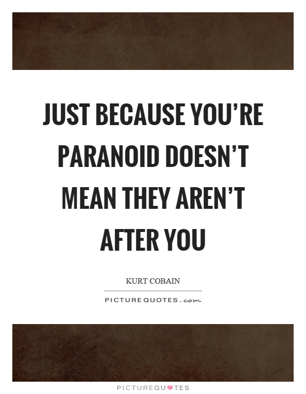 Just because you're paranoid doesn't mean they aren't after you Picture Quote #1