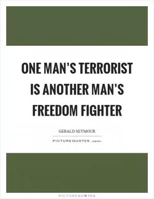 One man’s terrorist is another man’s freedom fighter Picture Quote #1