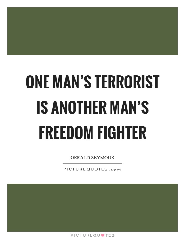 One man's terrorist is another man's freedom fighter Picture Quote #1