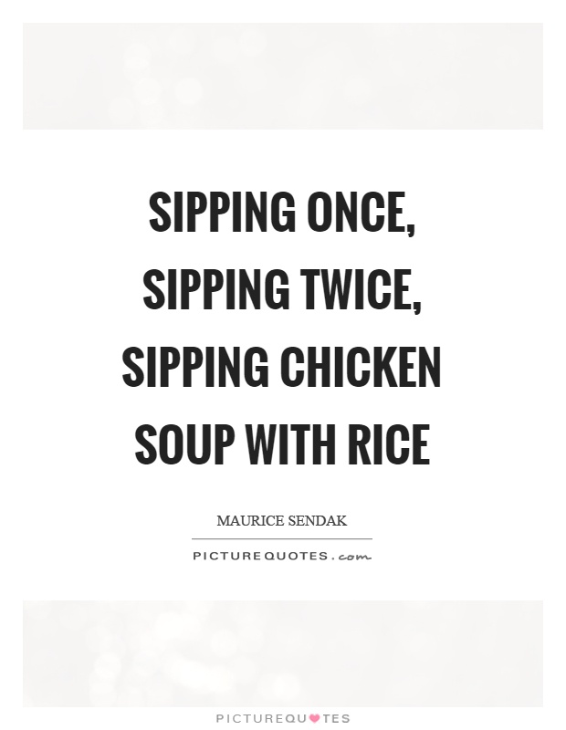 Sipping once, sipping twice, sipping chicken soup with rice Picture Quote #1