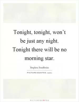 Tonight, tonight, won’t be just any night. Tonight there will be no morning star Picture Quote #1